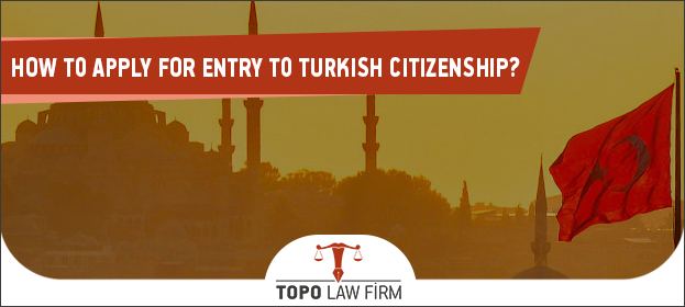 How to apply for entry to Turkish citizenship ? | Topo Law ...